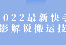2022最新快手电影解说搬运技术