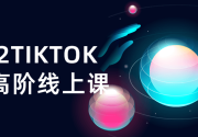 2022TIKTOK运营高阶线上课